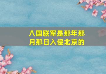 八国联军是那年那月那日入侵北京的