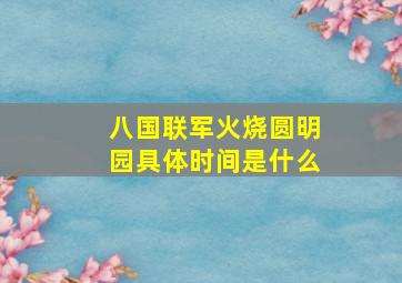 八国联军火烧圆明园具体时间是什么