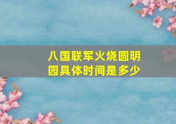 八国联军火烧圆明园具体时间是多少