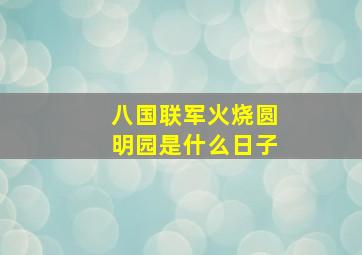 八国联军火烧圆明园是什么日子