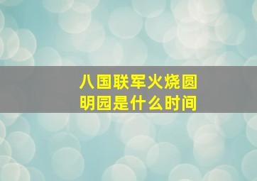 八国联军火烧圆明园是什么时间