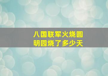 八国联军火烧圆明园烧了多少天