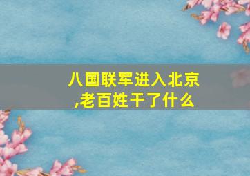 八国联军进入北京,老百姓干了什么