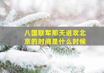 八国联军那天进攻北京的时间是什么时候