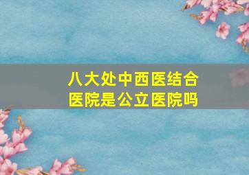 八大处中西医结合医院是公立医院吗