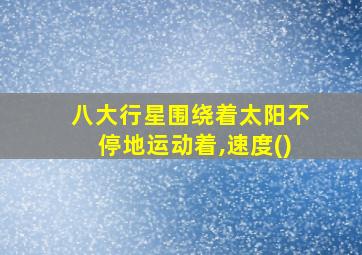 八大行星围绕着太阳不停地运动着,速度()