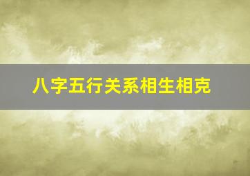 八字五行关系相生相克