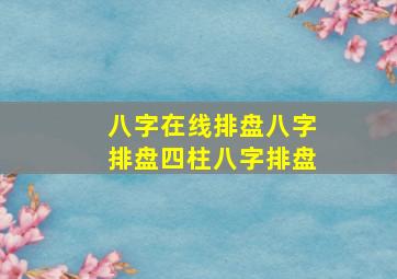 八字在线排盘八字排盘四柱八字排盘