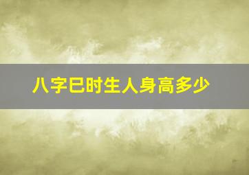 八字巳时生人身高多少