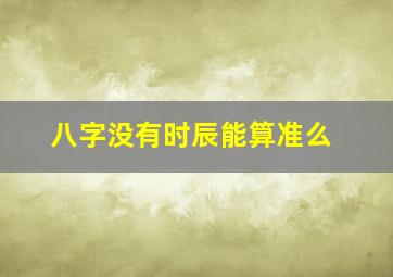 八字没有时辰能算准么