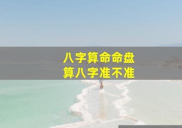 八字算命命盘算八字准不准