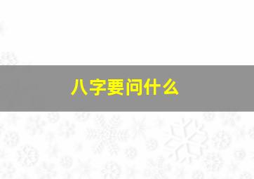 八字要问什么