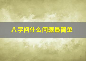 八字问什么问题最简单