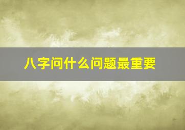 八字问什么问题最重要