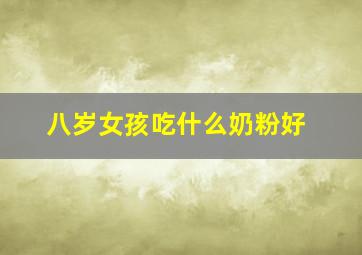 八岁女孩吃什么奶粉好