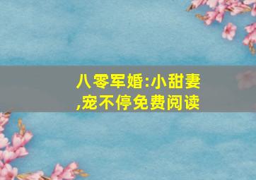 八零军婚:小甜妻,宠不停免费阅读