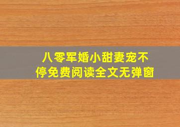 八零军婚小甜妻宠不停免费阅读全文无弹窗