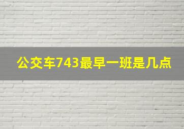 公交车743最早一班是几点