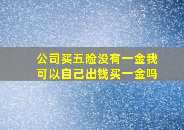 公司买五险没有一金我可以自己出钱买一金吗