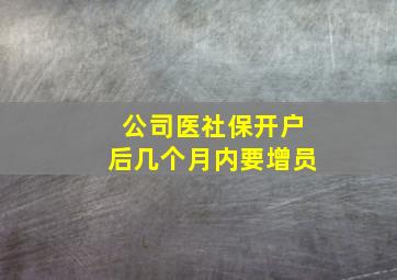 公司医社保开户后几个月内要增员