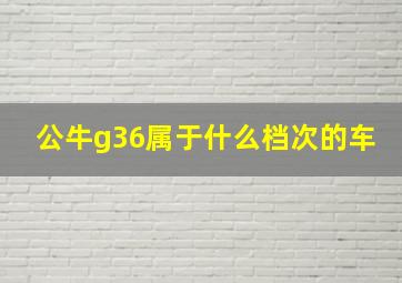 公牛g36属于什么档次的车