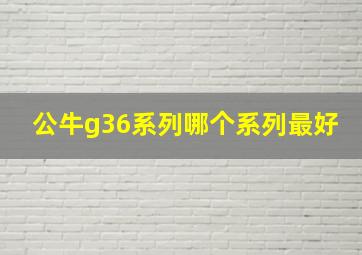 公牛g36系列哪个系列最好