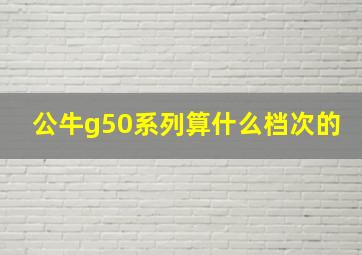 公牛g50系列算什么档次的