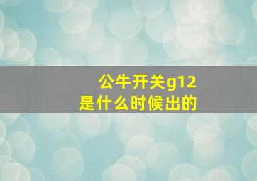 公牛开关g12是什么时候出的