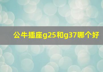 公牛插座g25和g37哪个好