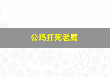 公鸡打死老鹰