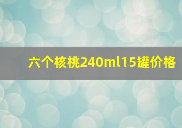 六个核桃240ml15罐价格