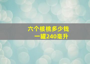 六个核桃多少钱一罐240毫升