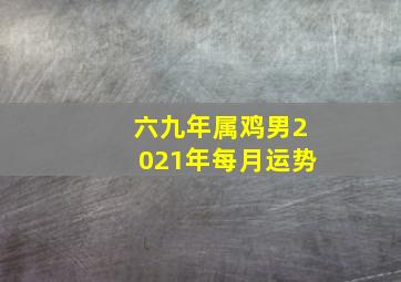 六九年属鸡男2021年每月运势