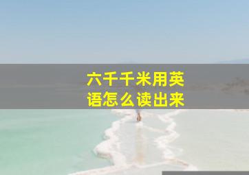 六千千米用英语怎么读出来