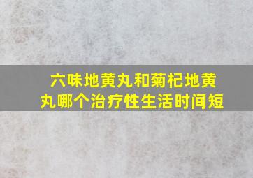 六味地黄丸和菊杞地黄丸哪个治疗性生活时间短