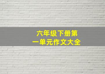 六年级下册第一单元作文大全