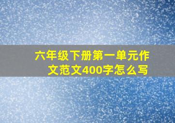 六年级下册第一单元作文范文400字怎么写