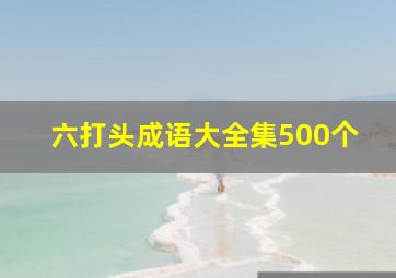 六打头成语大全集500个