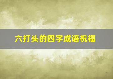 六打头的四字成语祝福