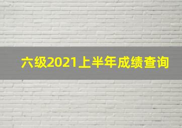 六级2021上半年成绩查询