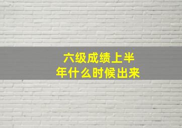 六级成绩上半年什么时候出来