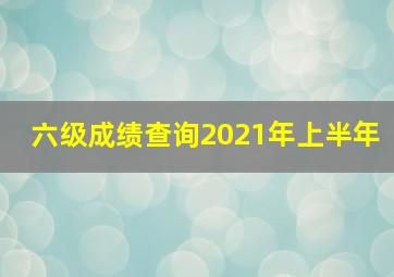 六级成绩查询2021年上半年