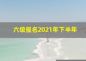 六级报名2021年下半年