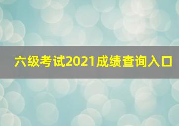 六级考试2021成绩查询入口