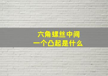 六角螺丝中间一个凸起是什么