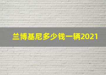 兰博基尼多少钱一辆2021