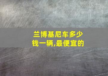 兰博基尼车多少钱一辆,最便宜的