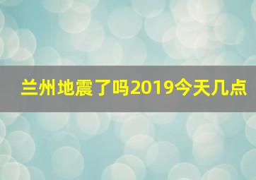 兰州地震了吗2019今天几点