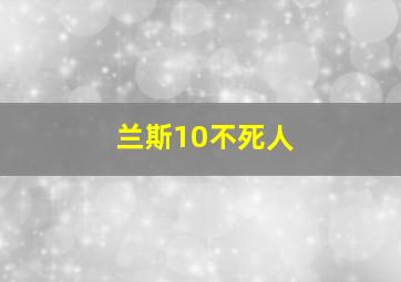 兰斯10不死人