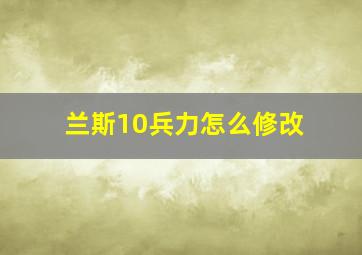 兰斯10兵力怎么修改